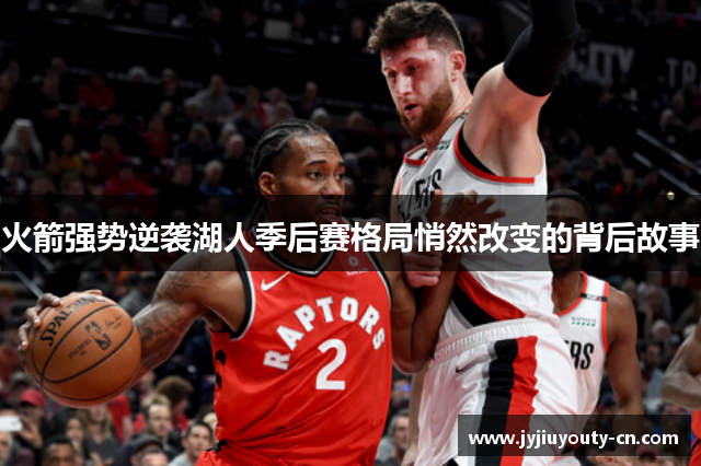 火箭强势逆袭湖人季后赛格局悄然改变的背后故事