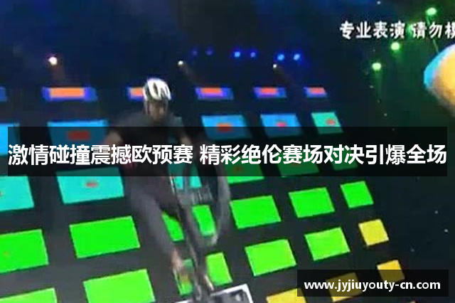 激情碰撞震撼欧预赛 精彩绝伦赛场对决引爆全场
