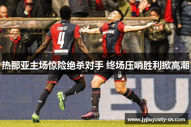 热那亚主场惊险绝杀对手 终场压哨胜利掀高潮