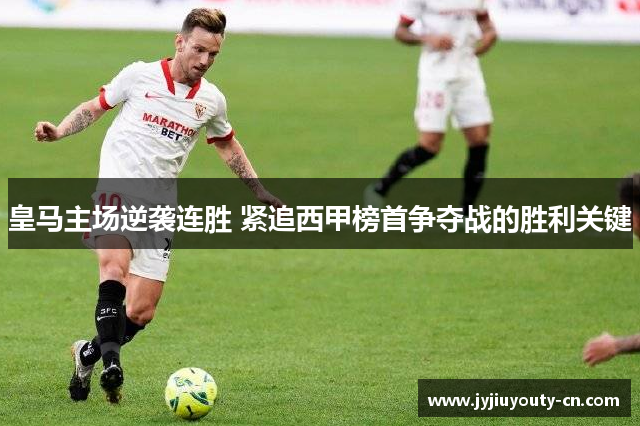 皇马主场逆袭连胜 紧追西甲榜首争夺战的胜利关键