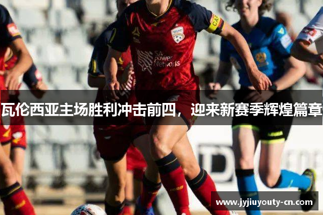 瓦伦西亚主场胜利冲击前四，迎来新赛季辉煌篇章