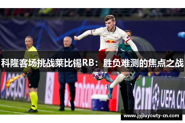 科隆客场挑战莱比锡RB：胜负难测的焦点之战