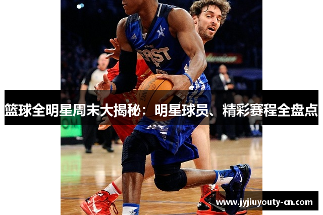 篮球全明星周末大揭秘：明星球员、精彩赛程全盘点
