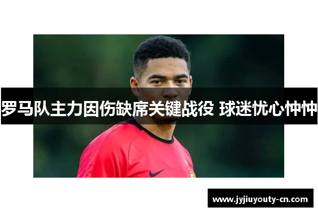 罗马队主力因伤缺席关键战役 球迷忧心忡忡