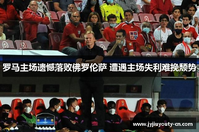 罗马主场遗憾落败佛罗伦萨 遭遇主场失利难挽颓势