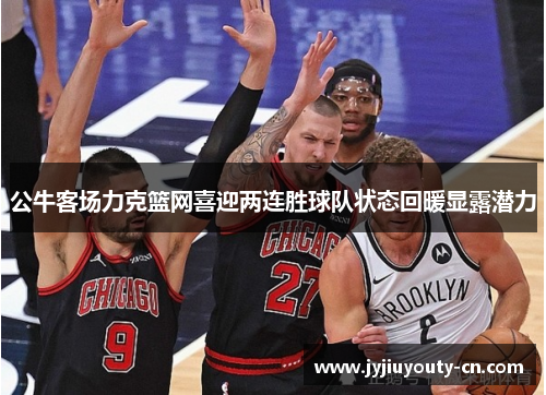 公牛客场力克篮网喜迎两连胜球队状态回暖显露潜力