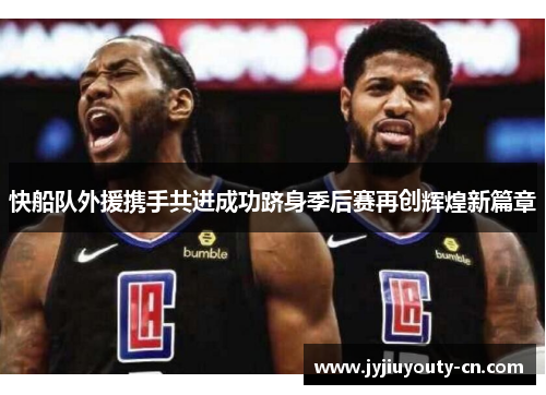 快船队外援携手共进成功跻身季后赛再创辉煌新篇章