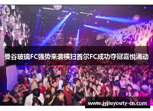 曼谷玻璃FC强势来袭横扫首尔FC成功夺冠喜悦涌动
