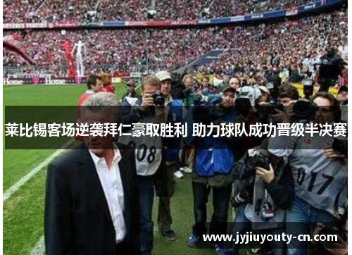莱比锡客场逆袭拜仁豪取胜利 助力球队成功晋级半决赛