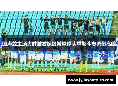 图卢兹主场大胜激发保级希望球队重燃斗志勇攀高峰