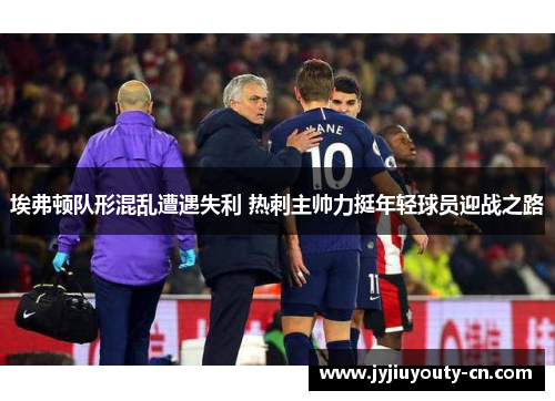 埃弗顿队形混乱遭遇失利 热刺主帅力挺年轻球员迎战之路