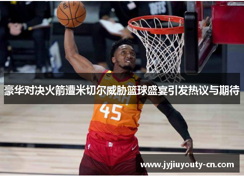 豪华对决火箭遭米切尔威胁篮球盛宴引发热议与期待