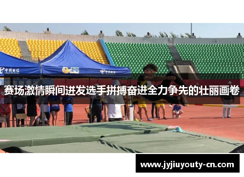 赛场激情瞬间迸发选手拼搏奋进全力争先的壮丽画卷