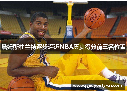 詹姆斯杜兰特逐步逼近NBA历史得分前三名位置