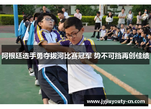阿根廷选手勇夺拔河比赛冠军 势不可挡再创佳绩