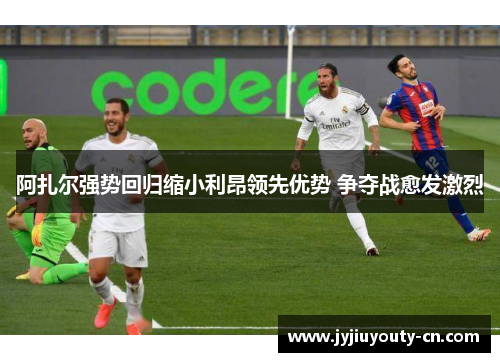 阿扎尔强势回归缩小利昂领先优势 争夺战愈发激烈