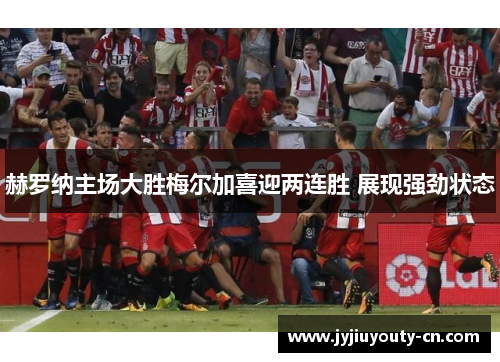 赫罗纳主场大胜梅尔加喜迎两连胜 展现强劲状态