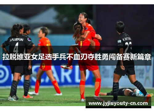 拉脱维亚女足选手兵不血刃夺胜勇闯备赛新篇章
