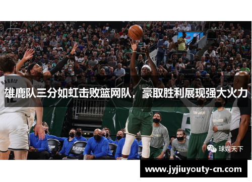 雄鹿队三分如虹击败篮网队，豪取胜利展现强大火力