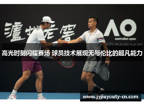 高光时刻闪耀赛场 球员技术展现无与伦比的超凡能力