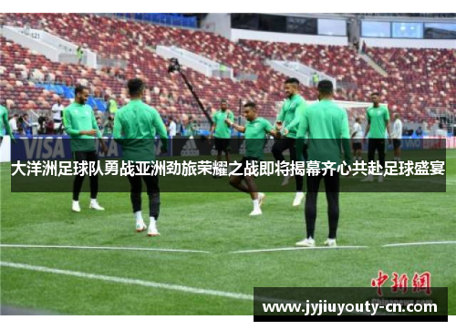 大洋洲足球队勇战亚洲劲旅荣耀之战即将揭幕齐心共赴足球盛宴