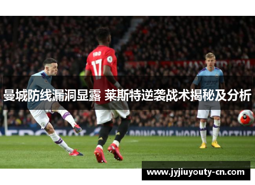 曼城防线漏洞显露 莱斯特逆袭战术揭秘及分析