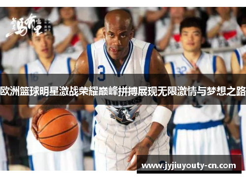 欧洲篮球明星激战荣耀巅峰拼搏展现无限激情与梦想之路