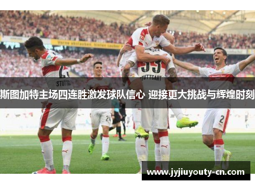 斯图加特主场四连胜激发球队信心 迎接更大挑战与辉煌时刻