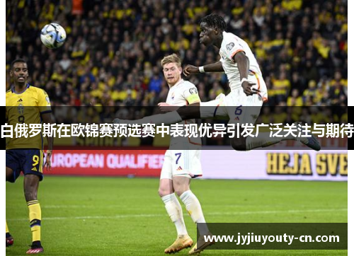 白俄罗斯在欧锦赛预选赛中表现优异引发广泛关注与期待