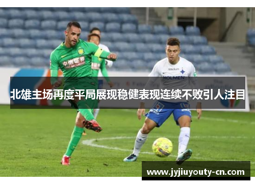 北雄主场再度平局展现稳健表现连续不败引人注目