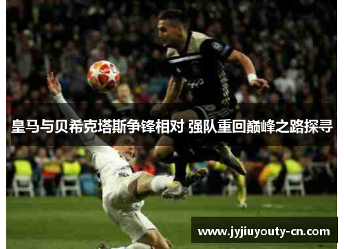 皇马与贝希克塔斯争锋相对 强队重回巅峰之路探寻