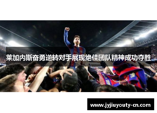 莱加内斯奋勇逆转对手展现绝佳团队精神成功夺胜