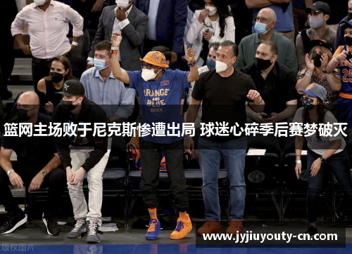 篮网主场败于尼克斯惨遭出局 球迷心碎季后赛梦破灭