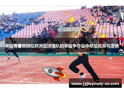 荣耀青春燃烧在欧洲篮球强队的荣耀争夺战中尽显风采与激情
