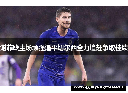 谢菲联主场顽强逼平切尔西全力追赶争取佳绩