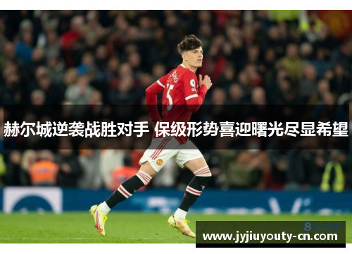 赫尔城逆袭战胜对手 保级形势喜迎曙光尽显希望