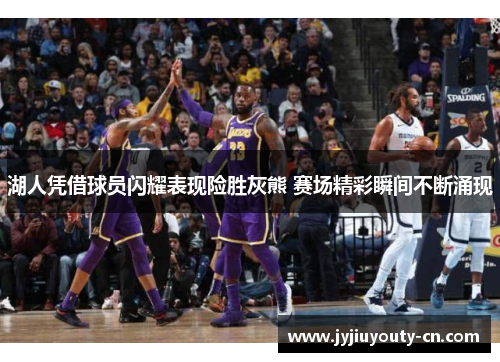 湖人凭借球员闪耀表现险胜灰熊 赛场精彩瞬间不断涌现
