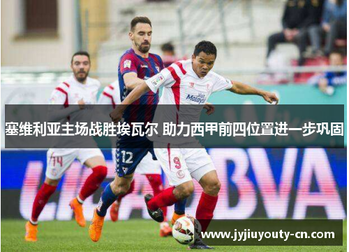 塞维利亚主场战胜埃瓦尔 助力西甲前四位置进一步巩固