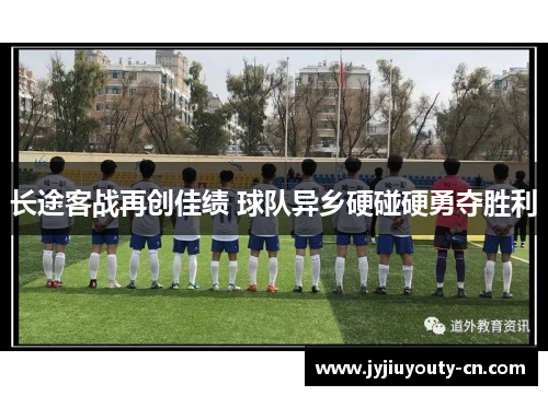 长途客战再创佳绩 球队异乡硬碰硬勇夺胜利