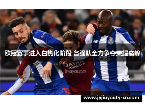 欧冠赛事进入白热化阶段 各强队全力争夺荣耀巅峰