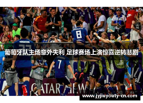 葡萄牙队主场意外失利 足球赛场上演惊喜逆转悲剧