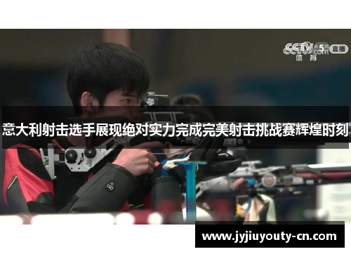 意大利射击选手展现绝对实力完成完美射击挑战赛辉煌时刻