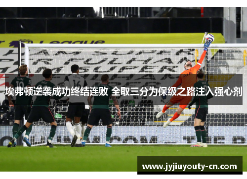 埃弗顿逆袭成功终结连败 全取三分为保级之路注入强心剂