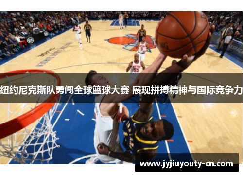 纽约尼克斯队勇闯全球篮球大赛 展现拼搏精神与国际竞争力