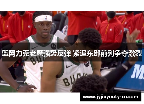 篮网力克老鹰强势反弹 紧追东部前列争夺激烈