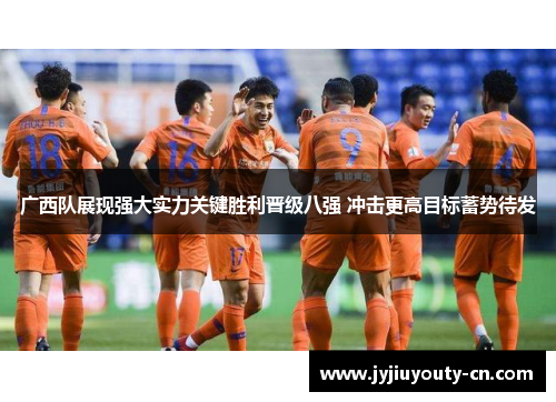 广西队展现强大实力关键胜利晋级八强 冲击更高目标蓄势待发