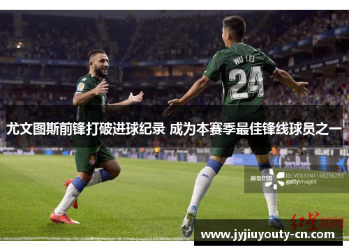 尤文图斯前锋打破进球纪录 成为本赛季最佳锋线球员之一